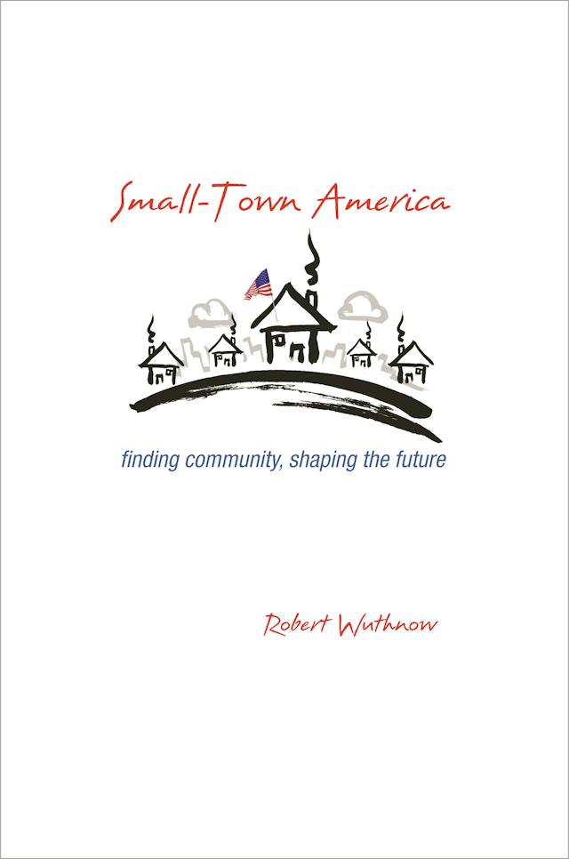 Cover of Small-Town America: Finding Community, Shaping the Future by Robert Wuthnow